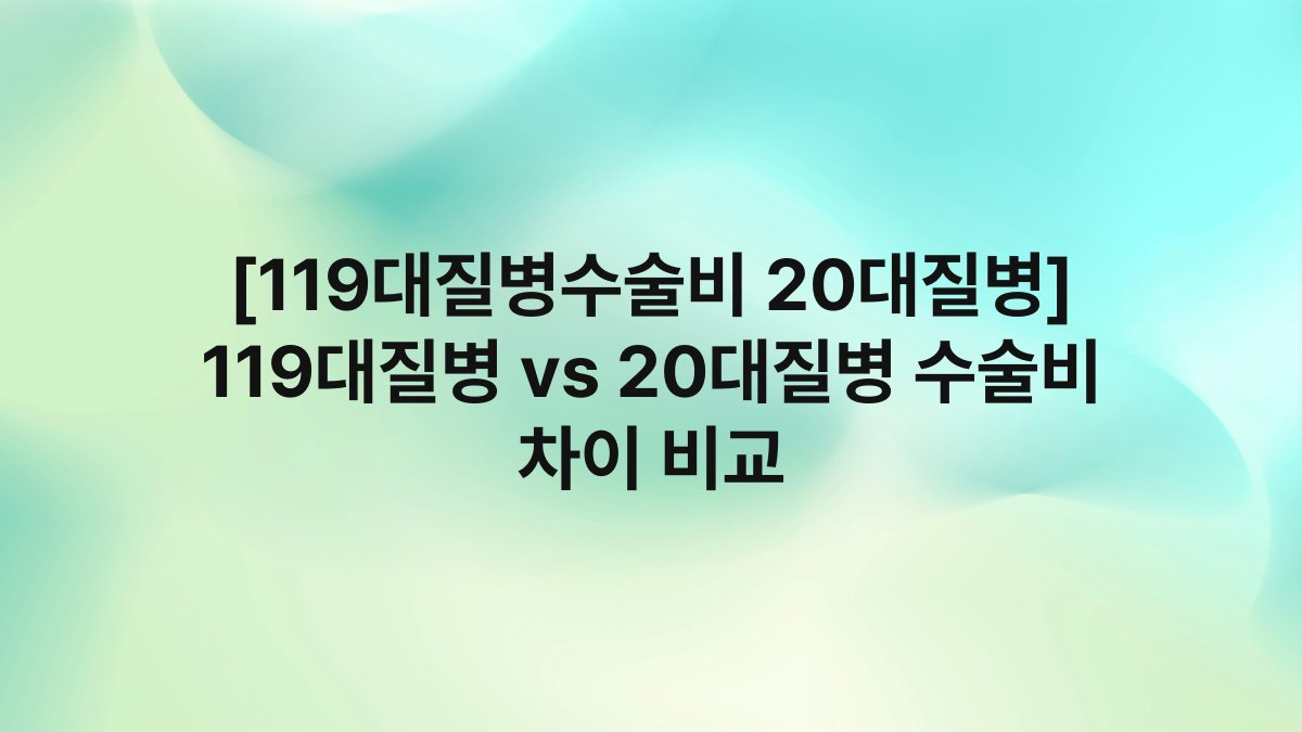 [119대질병수술비 20대질병] 119대질병 vs 20대질병 수술비 차이 비교