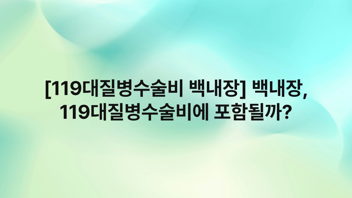[119대질병수술비 백내장] 백내장, 119대질병수술비에 포함될까?