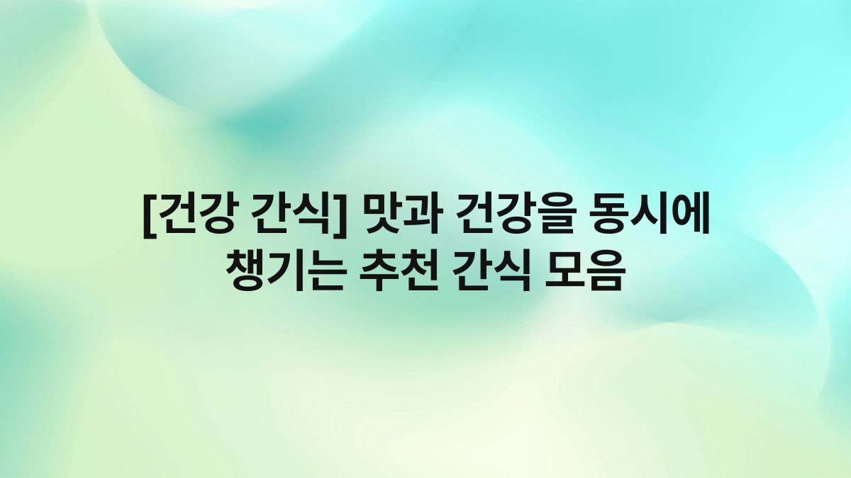 [건강 간식] 맛과 건강을 동시에 챙기는 추천 간식 모음