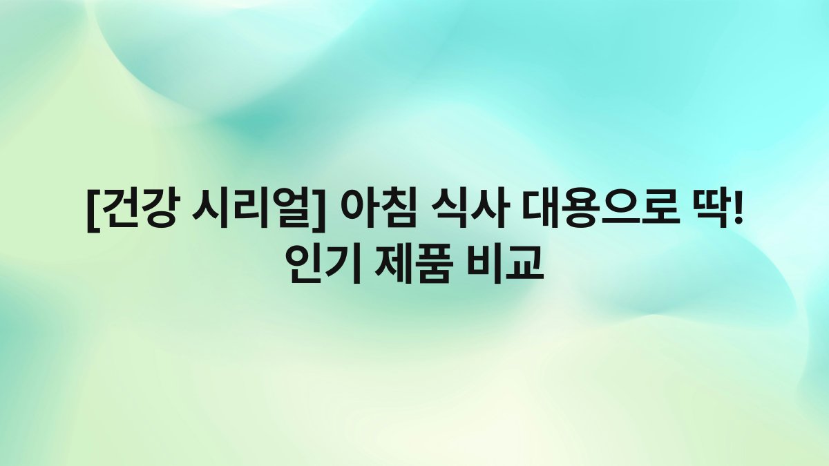 [건강 시리얼] 아침 식사 대용으로 딱! 인기 제품 비교