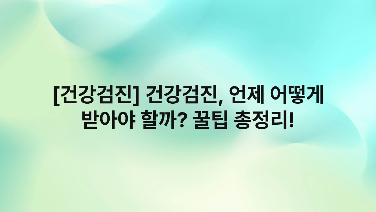 [건강검진] 건강검진, 언제 어떻게 받아야 할까? 꿀팁 총정리!