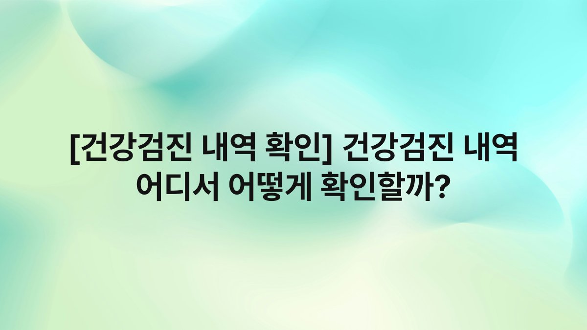 [건강검진 내역 확인] 건강검진 내역 어디서 어떻게 확인할까?