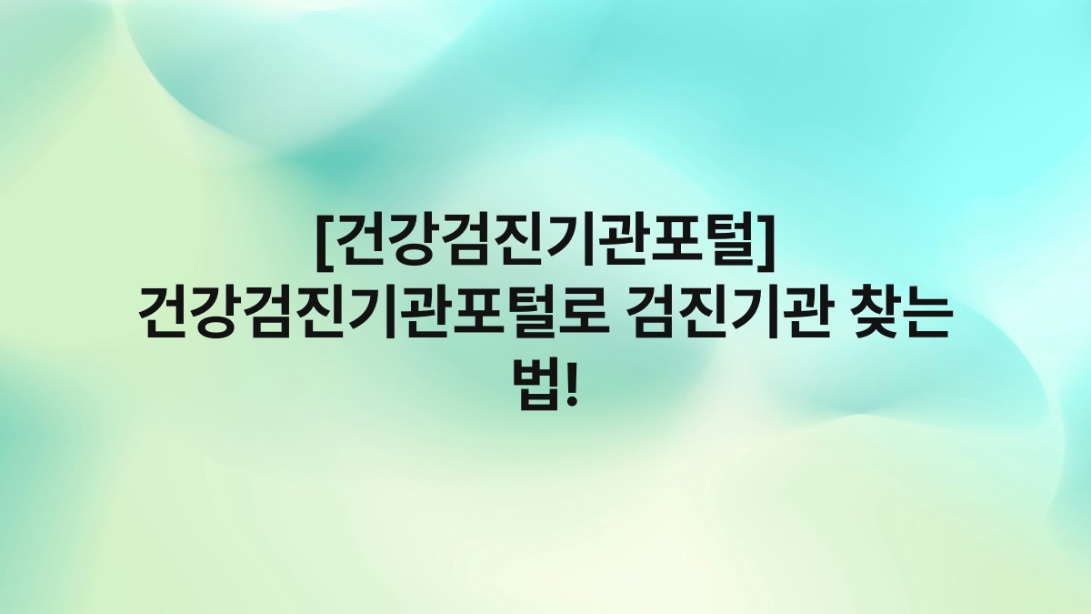 [건강검진기관포털] 건강검진기관포털로 검진기관 찾는 법!