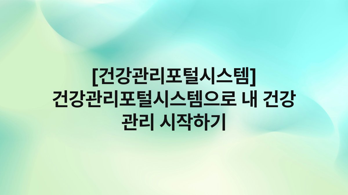 [건강관리포털시스템] 건강관리포털시스템으로 내 건강 관리 시작하기