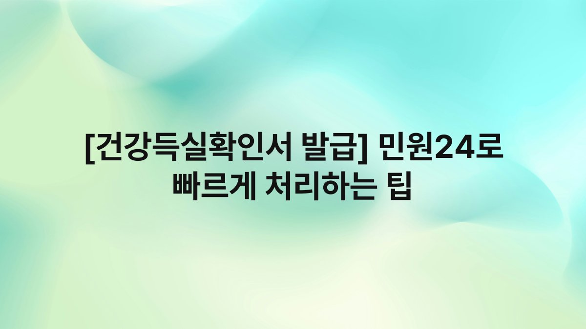 [건강득실확인서 발급] 민원24로 빠르게 처리하는 팁