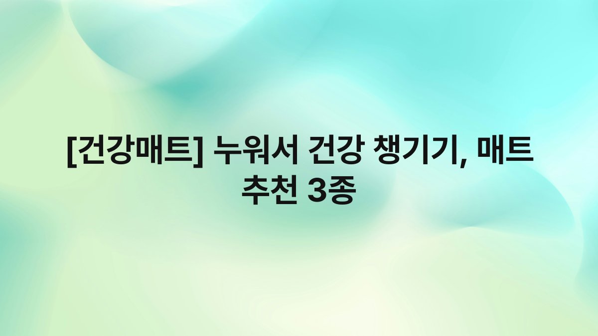 [건강매트] 누워서 건강 챙기기, 매트 추천 3종