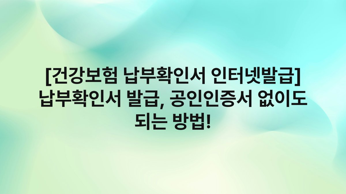 [건강보험 납부확인서 인터넷발급] 납부확인서 발급, 공인인증서 없이도 되는 방법!