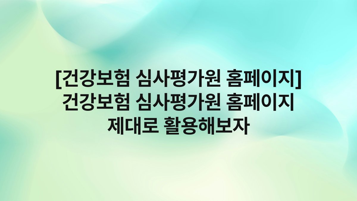 [건강보험 심사평가원 홈페이지] 건강보험 심사평가원 홈페이지 제대로 활용해보자