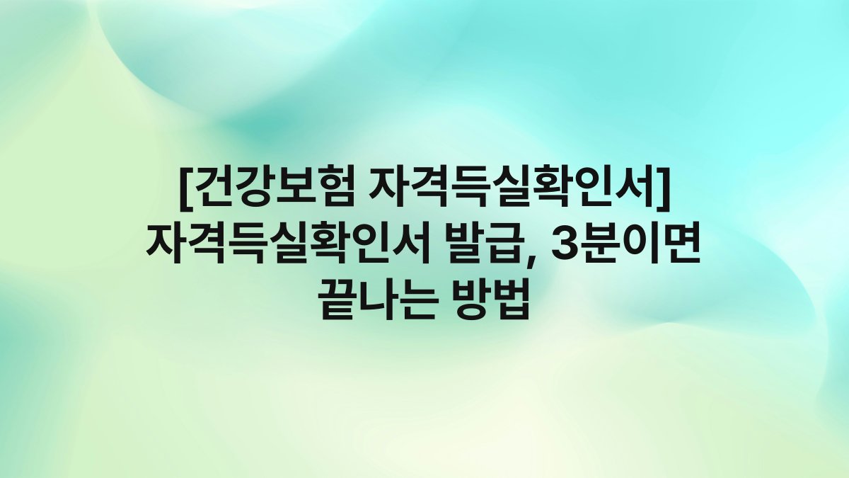 [건강보험 자격득실확인서] 자격득실확인서 발급, 3분이면 끝나는 방법