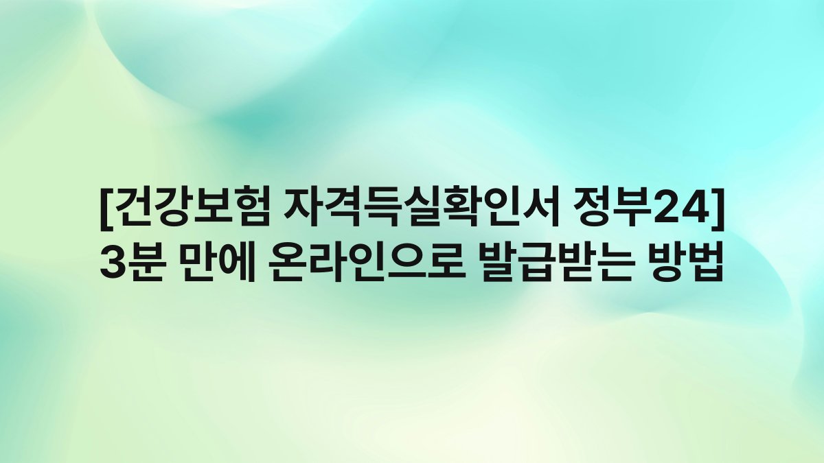 [건강보험 자격득실확인서 정부24] 3분 만에 온라인으로 발급받는 방법