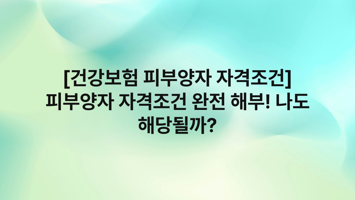 [건강보험 피부양자 자격조건] 피부양자 자격조건 완전 해부! 나도 해당될까?