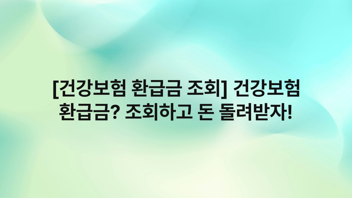 [건강보험 환급금 조회] 건강보험 환급금? 조회하고 돈 돌려받자!