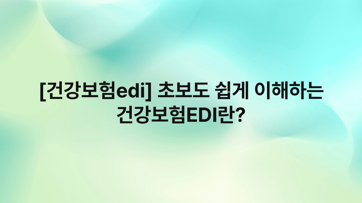 [건강보험edi] 초보도 쉽게 이해하는 건강보험EDI란?