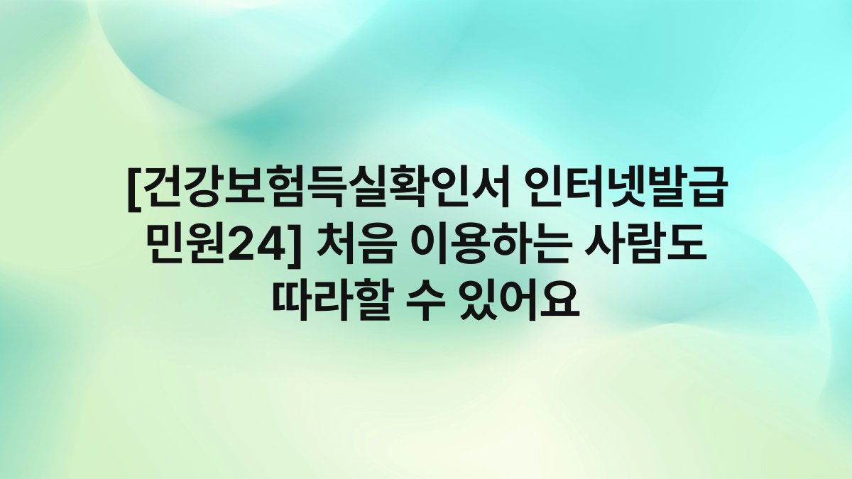 [건강보험득실확인서 인터넷발급 민원24] 처음 이용하는 사람도 따라할 수 있어요