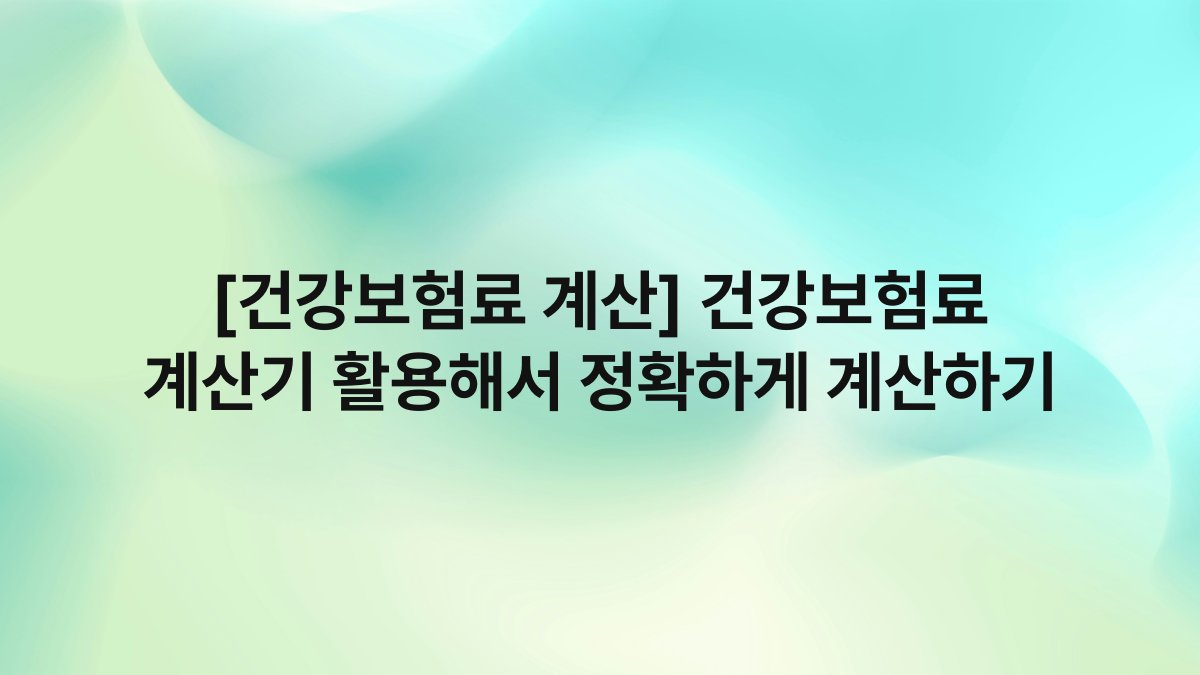 [건강보험료 계산] 건강보험료 계산기 활용해서 정확하게 계산하기