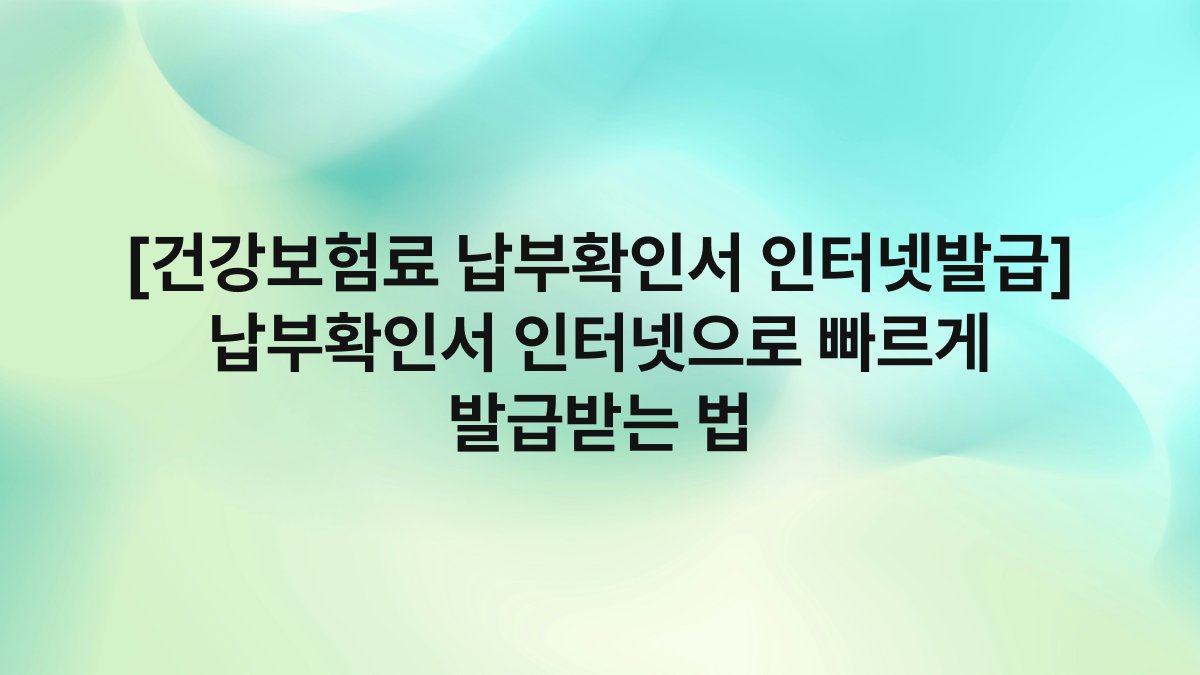 [건강보험료 납부확인서 인터넷발급] 납부확인서 인터넷으로 빠르게 발급받는 법
