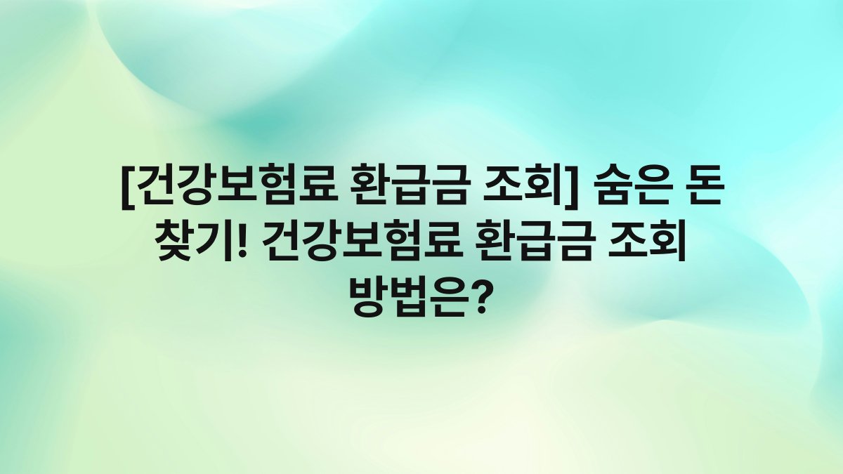[건강보험료 환급금 조회] 숨은 돈 찾기! 건강보험료 환급금 조회 방법은?