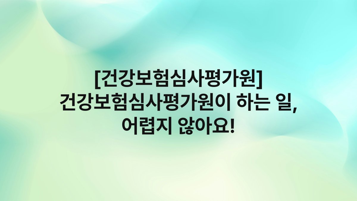 [건강보험심사평가원] 건강보험심사평가원이 하는 일, 어렵지 않아요!