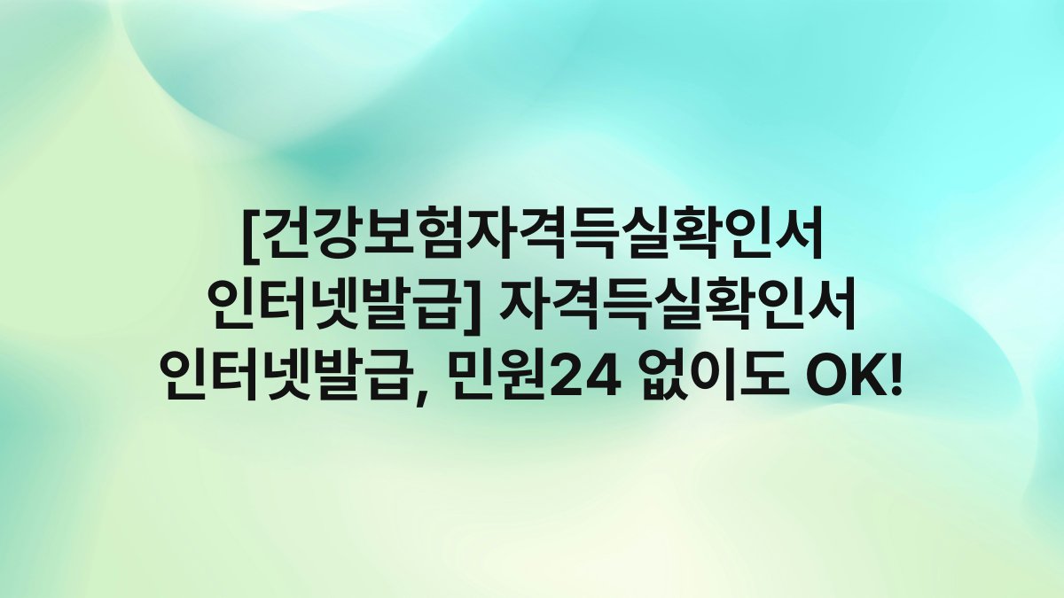 [건강보험자격득실확인서 인터넷발급] 자격득실확인서 인터넷발급, 민원24 없이도 OK!
