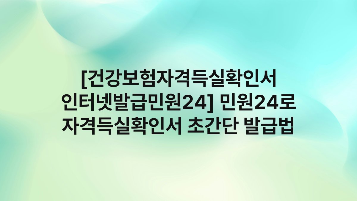 [건강보험자격득실확인서 인터넷발급민원24] 민원24로 자격득실확인서 초간단 발급법