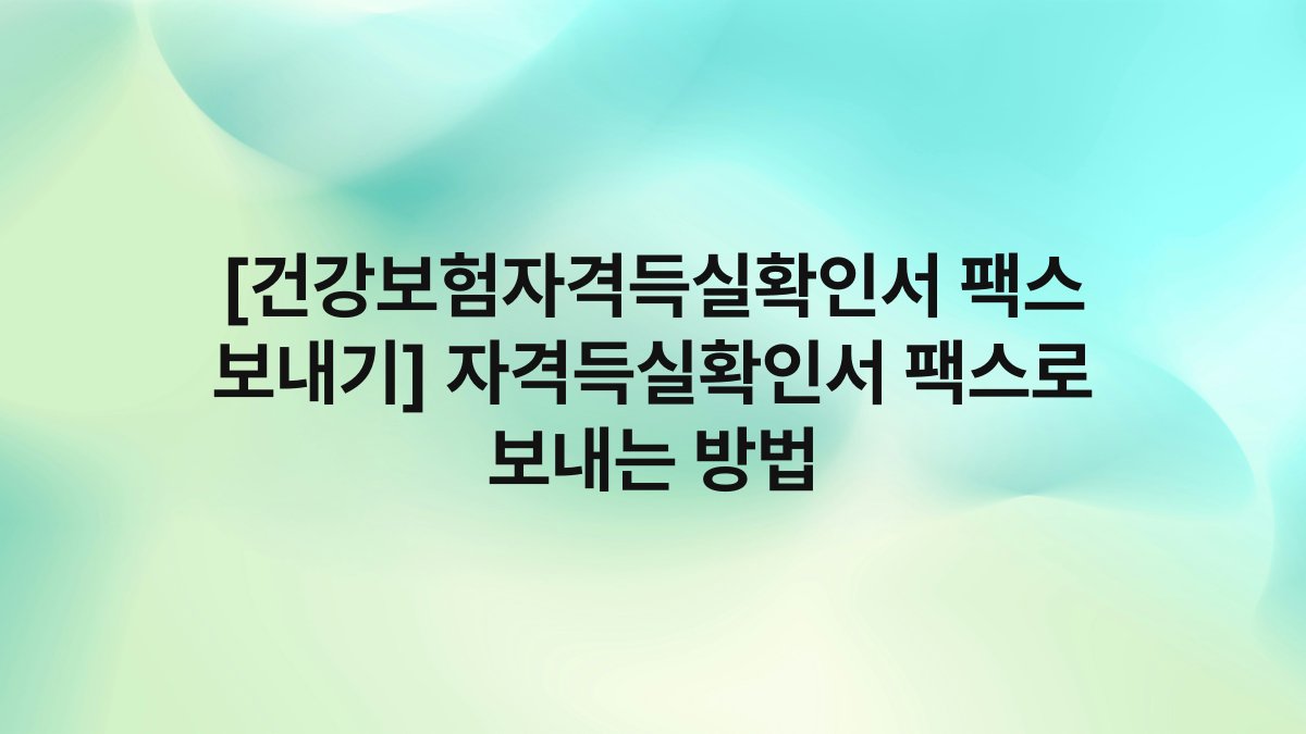 [건강보험자격득실확인서 팩스 보내기] 자격득실확인서 팩스로 보내는 방법