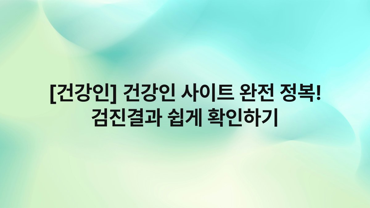 [건강인] 건강인 사이트 완전 정복! 검진결과 쉽게 확인하기