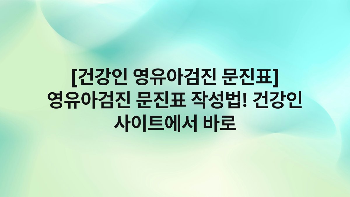 [건강인 영유아검진 문진표] 영유아검진 문진표 작성법! 건강인 사이트에서 바로