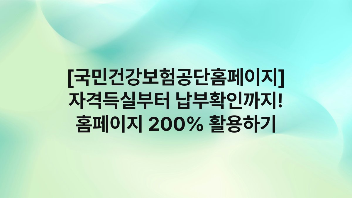 [국민건강보험공단홈페이지] 자격득실부터 납부확인까지! 홈페이지 200% 활용하기