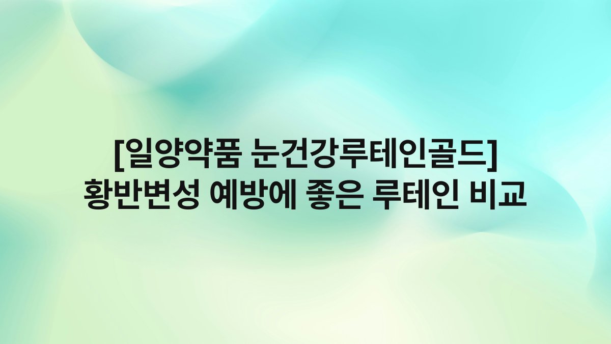 [일양약품 눈건강루테인골드] 황반변성 예방에 좋은 루테인 비교