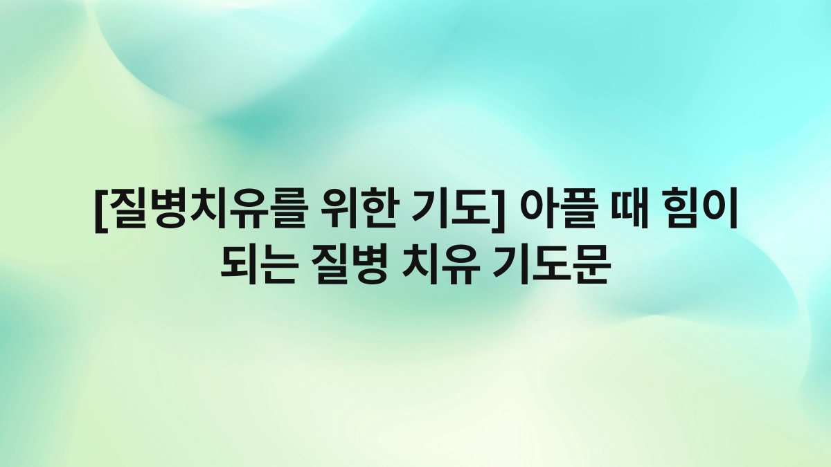 [질병치유를 위한 기도] 아플 때 힘이 되는 질병 치유 기도문