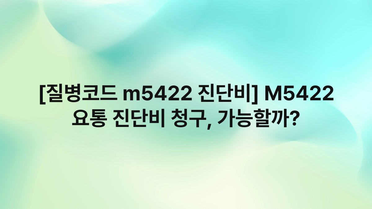 [질병코드 m5422 진단비] M5422 요통 진단비 청구, 가능할까?