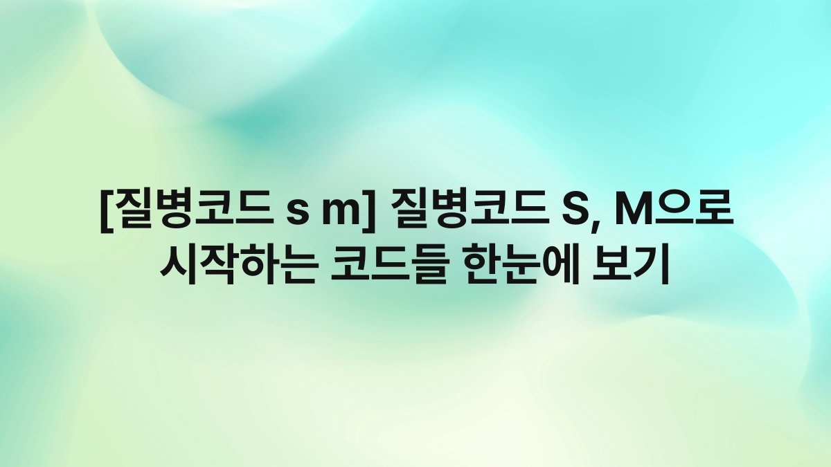 [질병코드 s m] 질병코드 S, M으로 시작하는 코드들 한눈에 보기