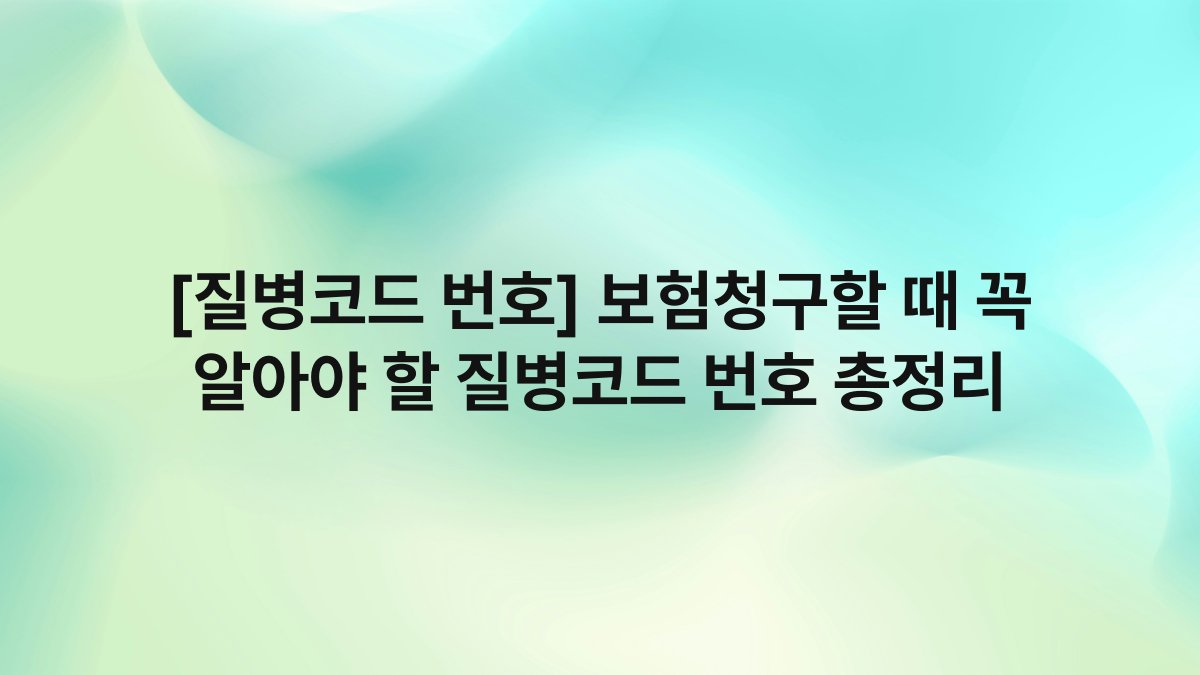 [질병코드 번호] 보험청구할 때 꼭 알아야 할 질병코드 번호 총정리