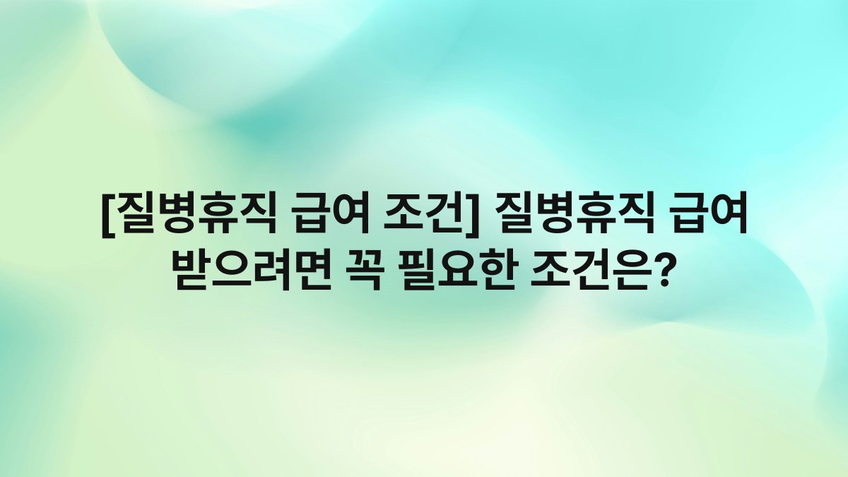 [질병휴직 급여 조건] 질병휴직 급여 받으려면 꼭 필요한 조건은?