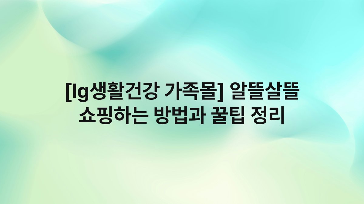 [lg생활건강 가족몰] 알뜰살뜰 쇼핑하는 방법과 꿀팁 정리