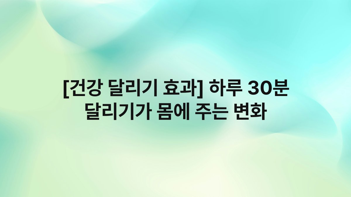 [건강 달리기 효과] 하루 30분 달리기가 몸에 주는 변화