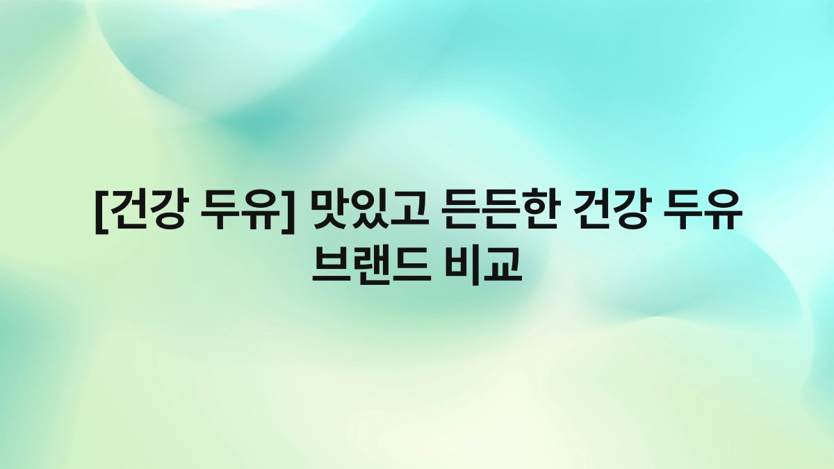 [건강 두유] 맛있고 든든한 건강 두유 브랜드 비교