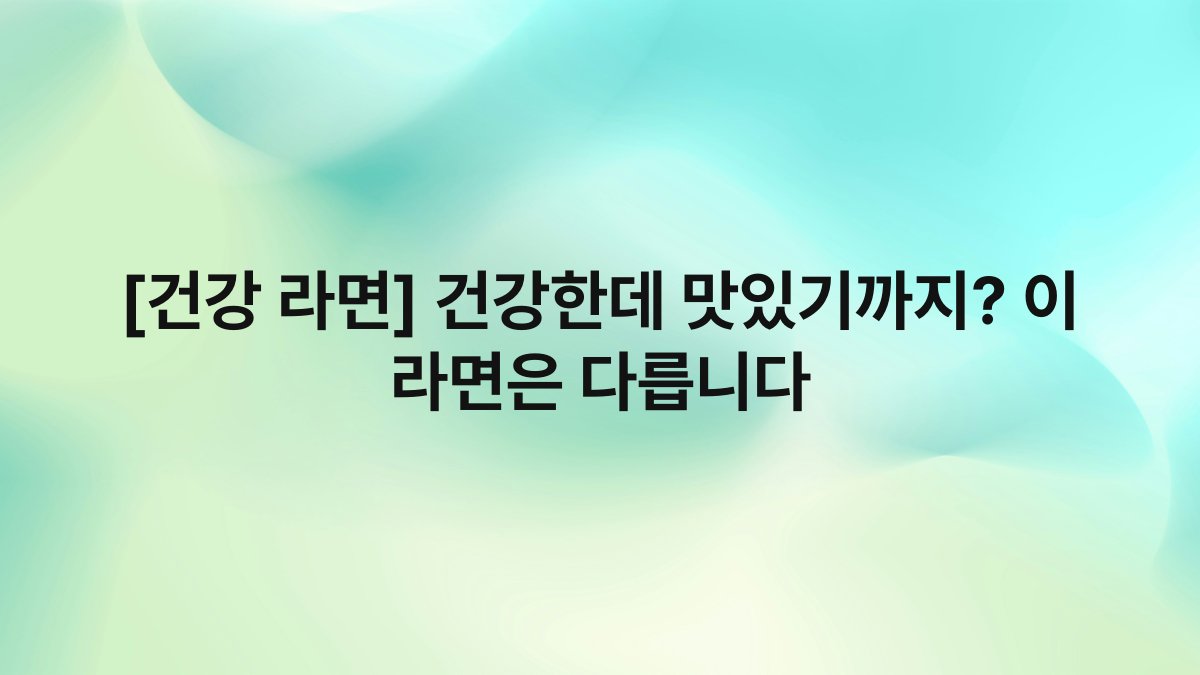 [건강 라면] 건강한데 맛있기까지? 이 라면은 다릅니다