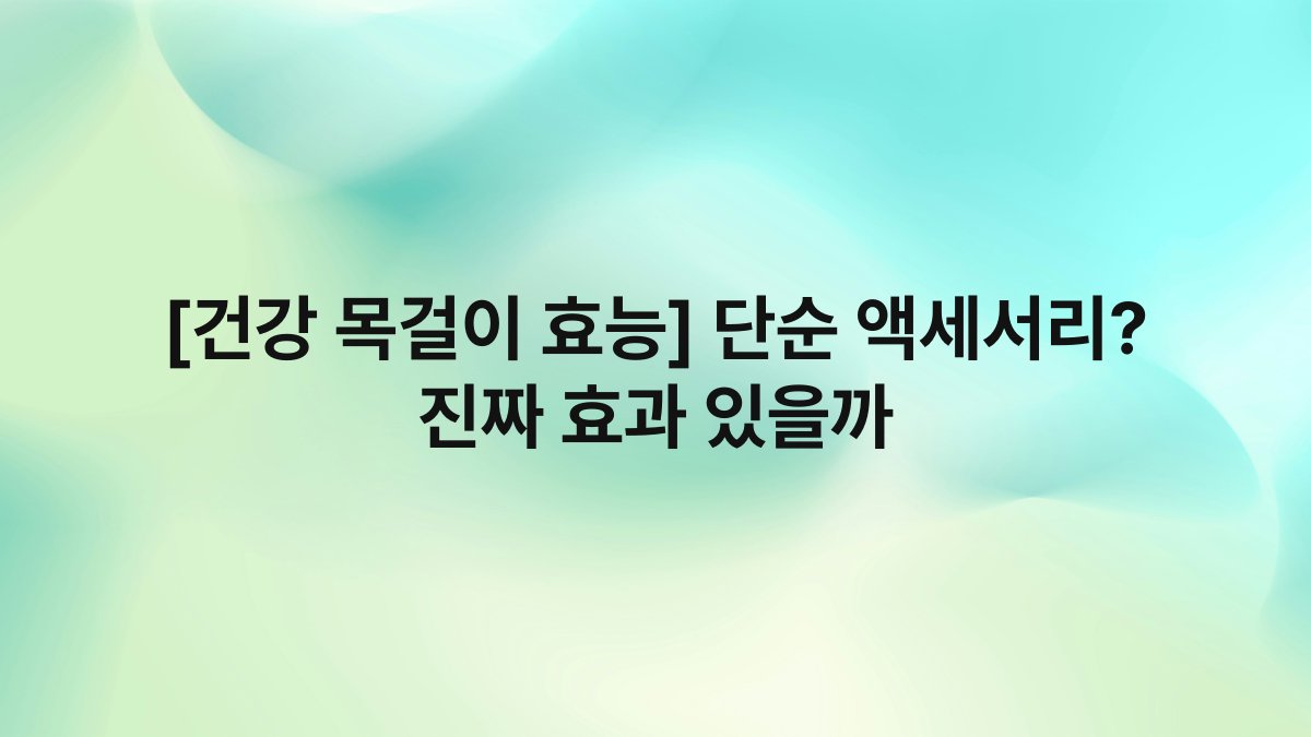 [건강 목걸이 효능] 단순 액세서리? 진짜 효과 있을까