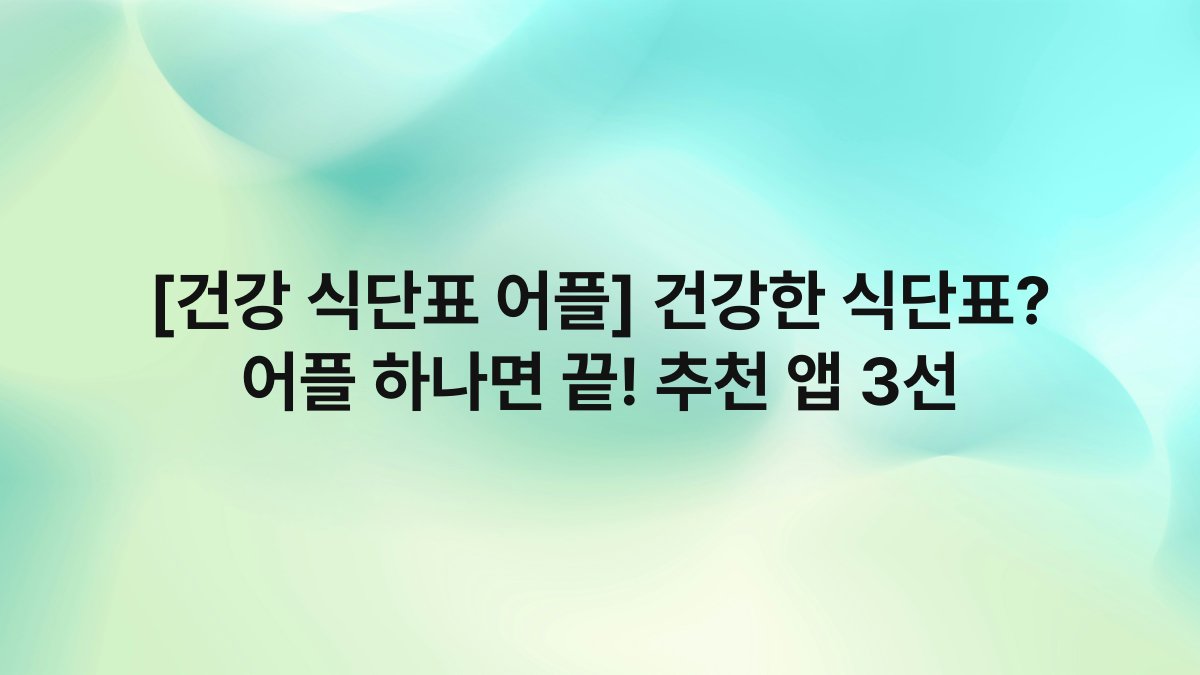 [건강 식단표 어플] 건강한 식단표? 어플 하나면 끝! 추천 앱 3선