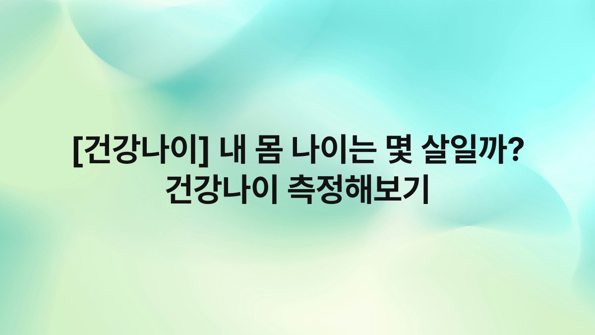 [건강나이] 내 몸 나이는 몇 살일까? 건강나이 측정해보기