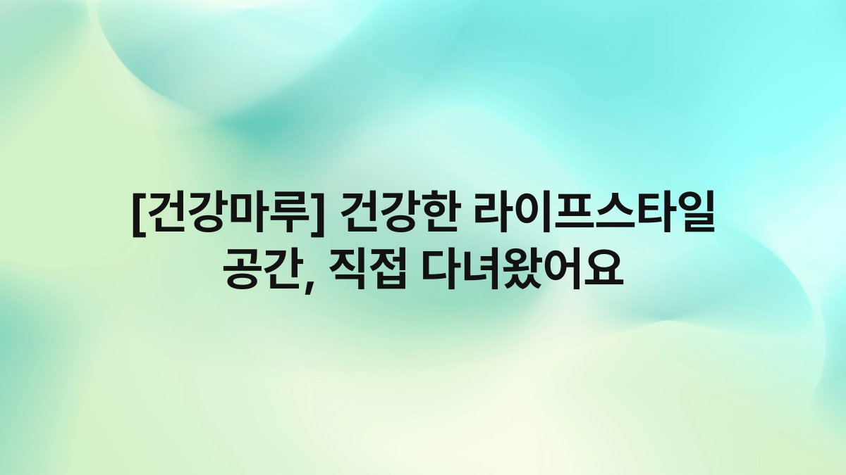 [건강마루] 건강한 라이프스타일 공간, 직접 다녀왔어요