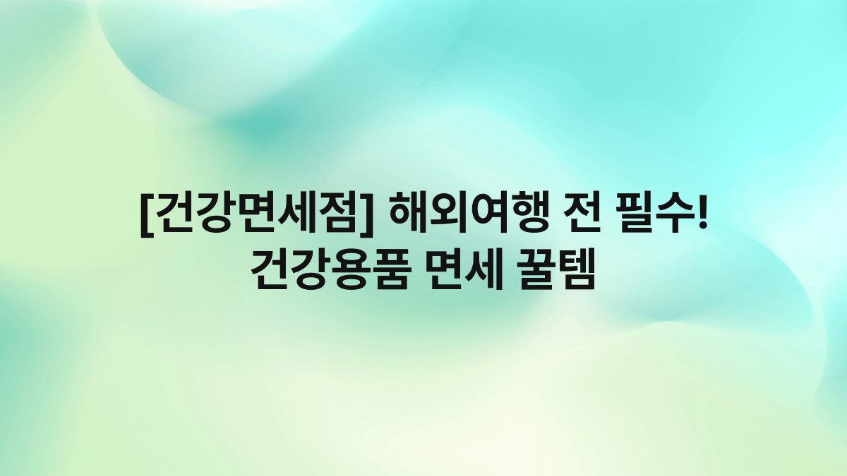 [건강면세점] 해외여행 전 필수! 건강용품 면세 꿀템
