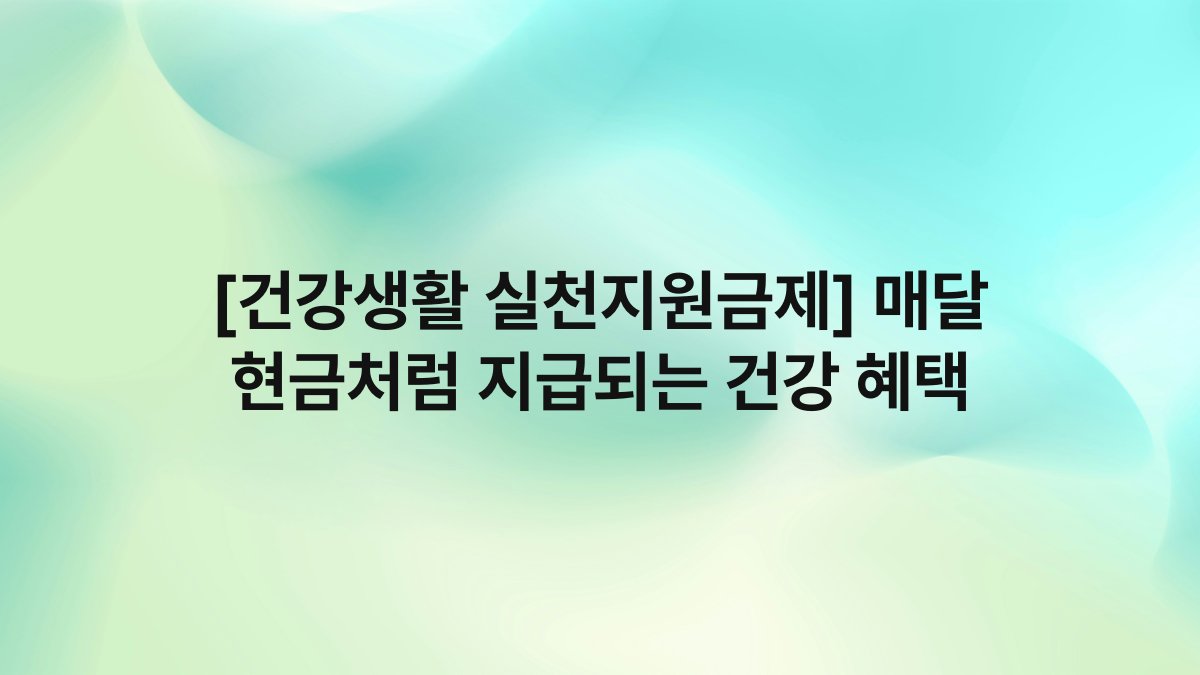 [건강생활 실천지원금제] 매달 현금처럼 지급되는 건강 혜택
