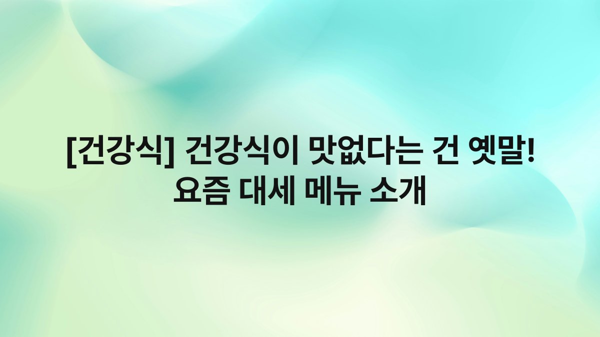[건강식] 건강식이 맛없다는 건 옛말! 요즘 대세 메뉴 소개