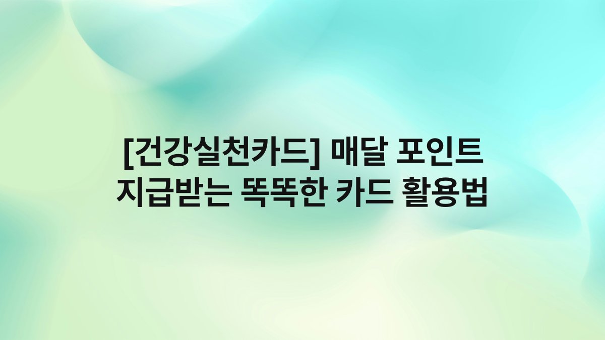 [건강실천카드] 매달 포인트 지급받는 똑똑한 카드 활용법