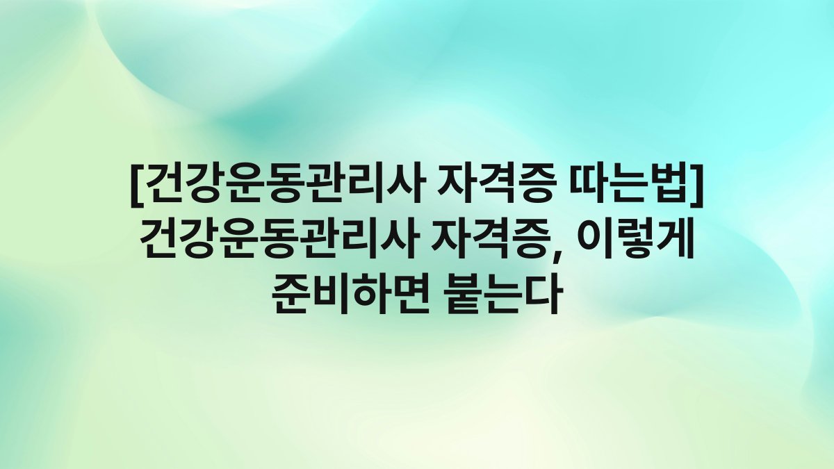 [건강운동관리사 자격증 따는법] 건강운동관리사 자격증, 이렇게 준비하면 붙는다