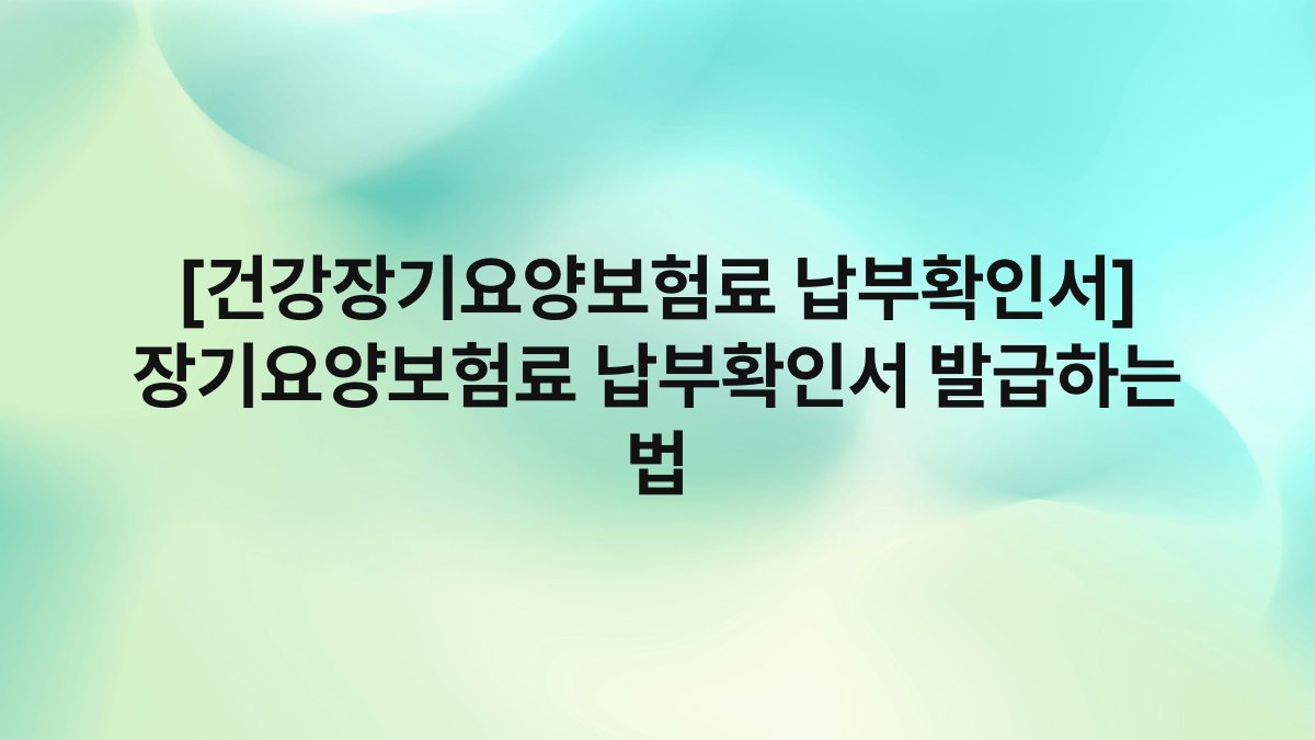 [건강장기요양보험료 납부확인서] 장기요양보험료 납부확인서 발급하는 법