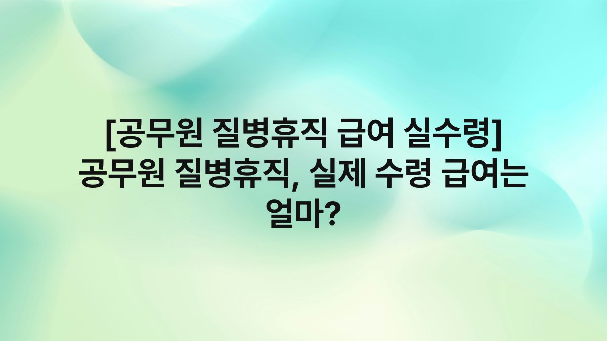 [공무원 질병휴직 급여 실수령] 공무원 질병휴직, 실제 수령 급여는 얼마?