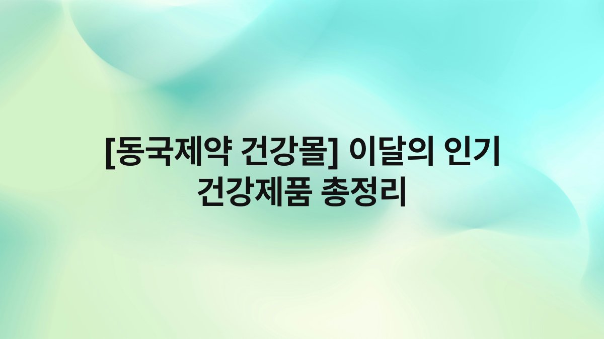 [동국제약 건강몰] 이달의 인기 건강제품 총정리